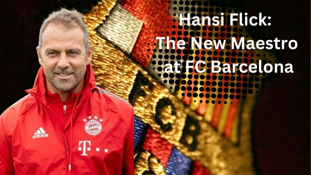 Hansi Flick: The New Maestro at FC Barcelona