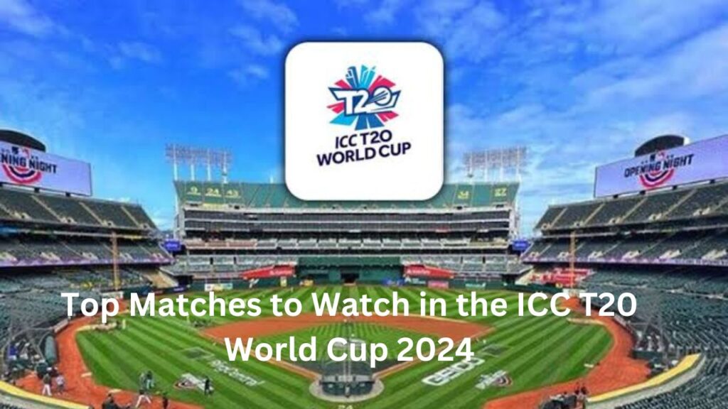 Top Matches to Watch in the ICC T20 World Cup 2024